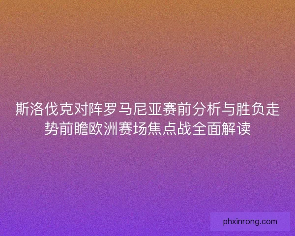 斯洛伐克对阵罗马尼亚赛前分析与胜负走势前瞻欧洲赛场焦点战全面解读