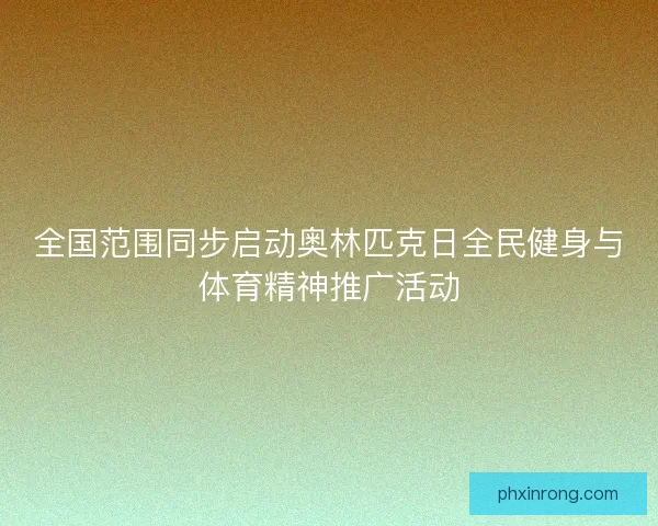 全国范围同步启动奥林匹克日全民健身与体育精神推广活动