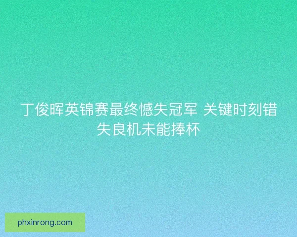 丁俊晖英锦赛最终憾失冠军 关键时刻错失良机未能捧杯